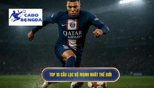 Top 10 câu lạc bộ mạnh nhất thế giới