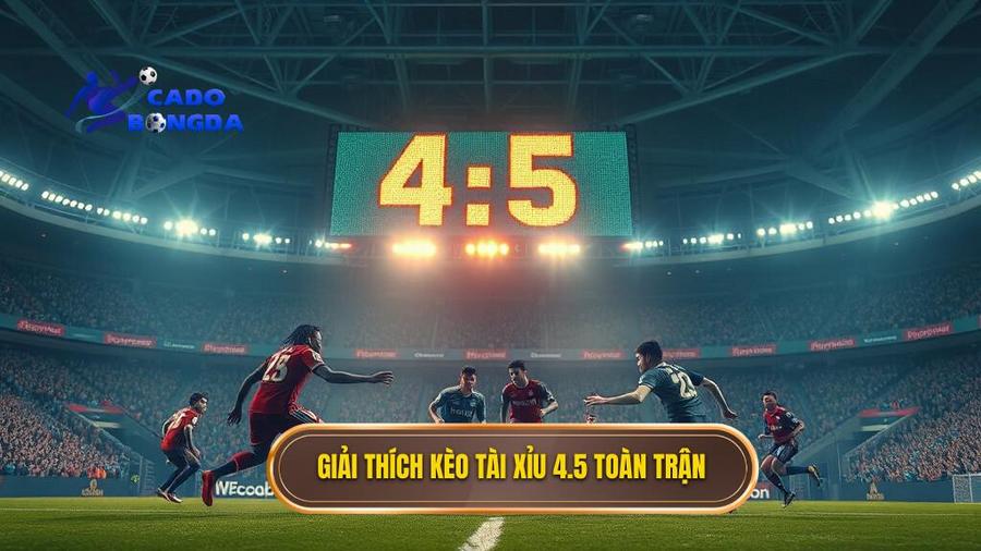 1. Giải thích kèo tài xỉu 4.5 toàn trận