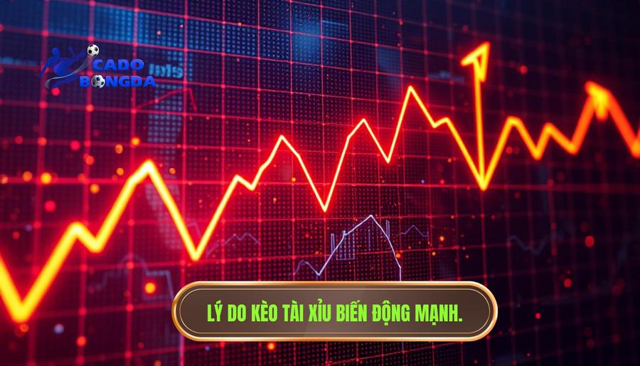 Tại sao kèo tài xỉu lại có sự biến động mạnh?