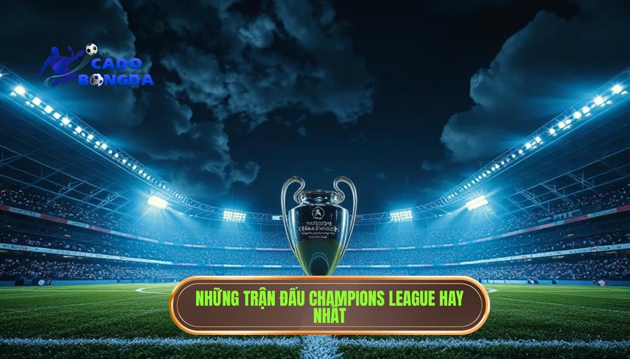 Trận đấu hay nhất Champions League: Những đêm không ngủ của bóng đá châu Âu 2 Top những trận đấu hay nhất Champions League trong lịch sử